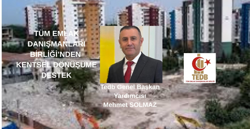 TEDB GEN.BŞK.YRD.SOLMAZ; TÜM EMLAK DANIŞMANLARI BİRLİĞİ’NDEN KENTSEL DÖNÜŞÜME DESTEK