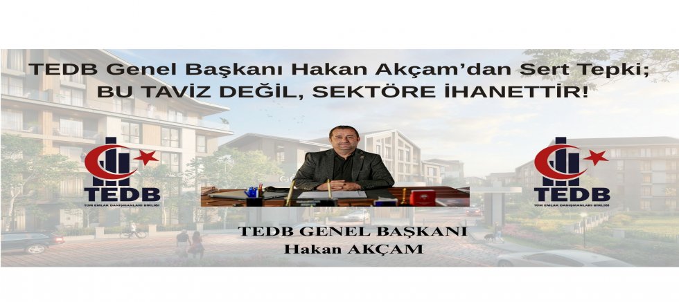 TEDB GENEL BAŞKANI AKÇAM; BU TAVİZ DEĞİL, SEKTÖRE İHANETTİR!