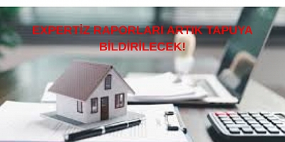 EXPERTİZ RAPORLARI TAPUYA GİDECEK! 