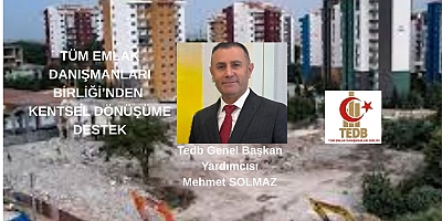 TEDB GEN.BŞK.YRD.SOLMAZ; TÜM EMLAK DANIŞMANLARI BİRLİĞİ’NDEN KENTSEL DÖNÜŞÜME DESTEK
