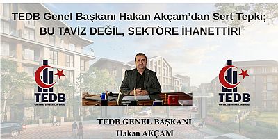TEDB GENEL BAŞKANI AKÇAM; BU TAVİZ DEĞİL, SEKTÖRE İHANETTİR!