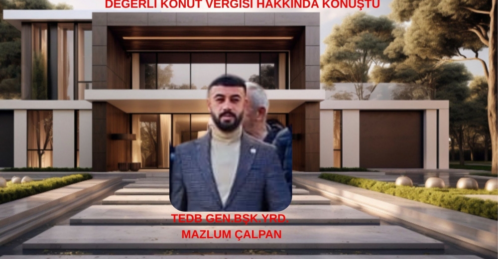 TEDB GEN.BŞK.YRD.MAZLUM ÇALPAN ; DEĞERLİ KONUT VERGİSİ HAKKINDA KONUŞTU