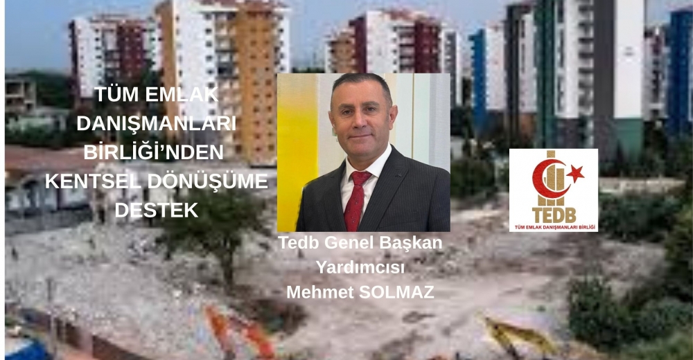 TEDB GEN.BŞK.YRD.SOLMAZ; TÜM EMLAK DANIŞMANLARI BİRLİĞİ’NDEN KENTSEL DÖNÜŞÜME DESTEK