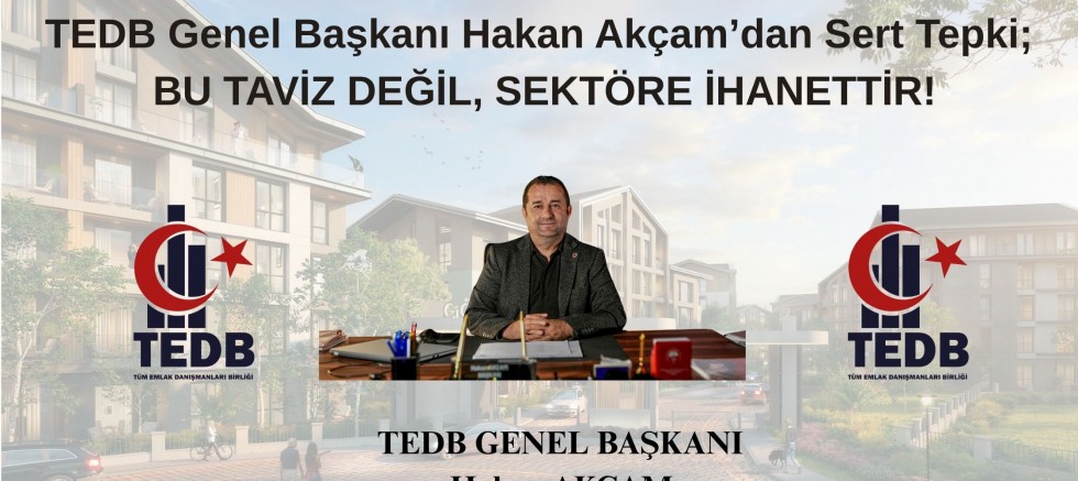 TEDB GENEL BAŞKANI AKÇAM; BU TAVİZ DEĞİL, SEKTÖRE İHANETTİR!